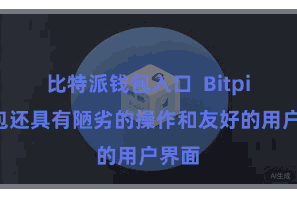 比特派钱包入口  Bitpie钱包还具有陋劣的操作和友好的用户界面