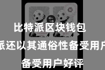比特派区块钱包  比特派还以其通俗性备受用户好评