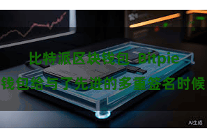 比特派区块钱包  Bitpie钱包给与了先进的多重签名时候