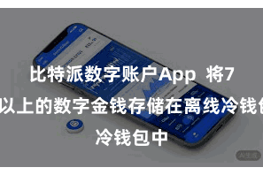 比特派数字账户App  将70%以上的数字金钱存储在离线冷钱包中