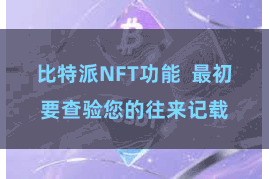 比特派NFT功能  最初要查验您的往来记载
