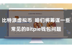 比特派虚拟币  咱们将筹谋一些常见的Bitpie钱包问题